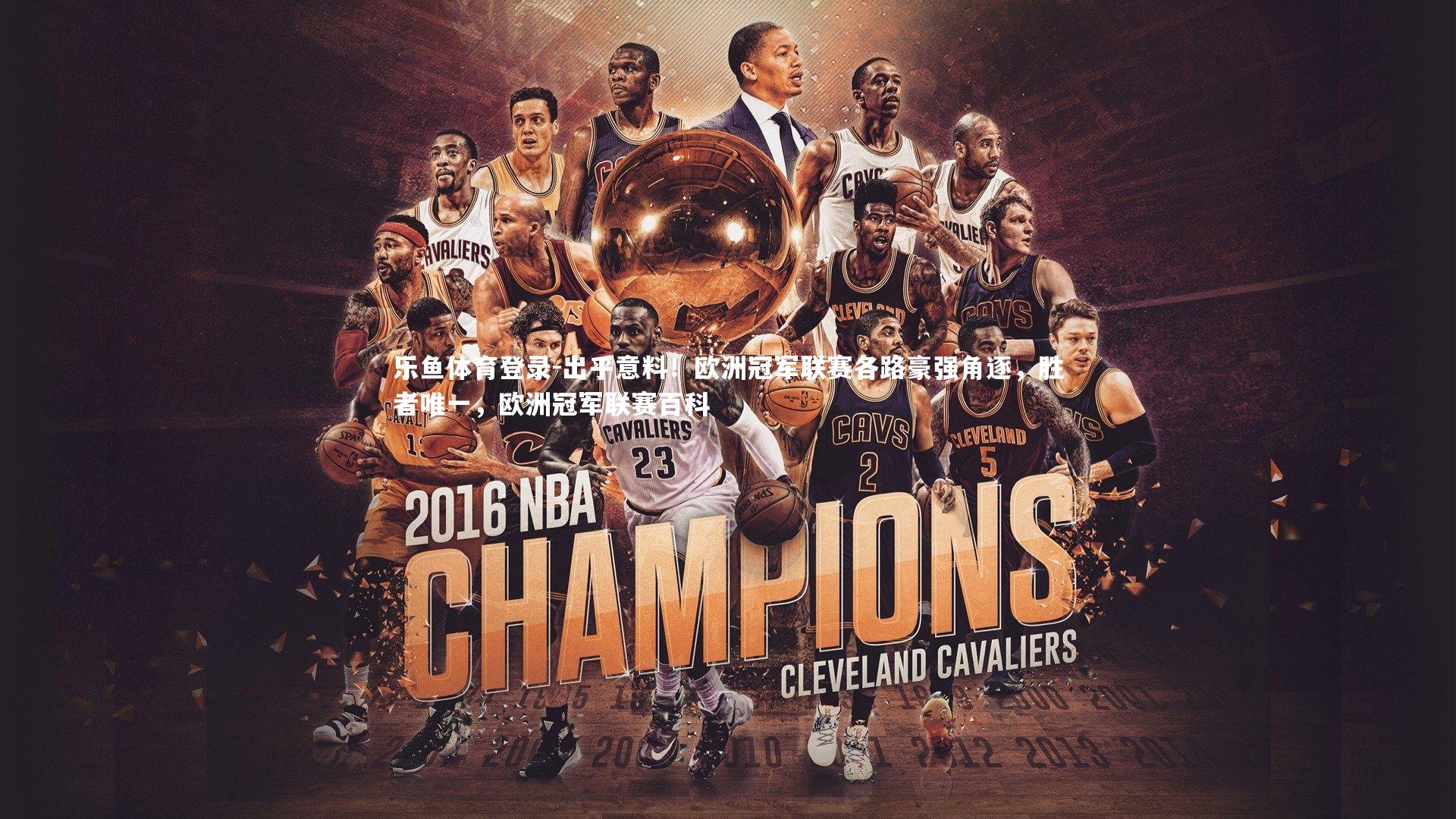 乐鱼体育登录-出乎意料！欧洲冠军联赛各路豪强角逐，胜者唯一，欧洲冠军联赛百科