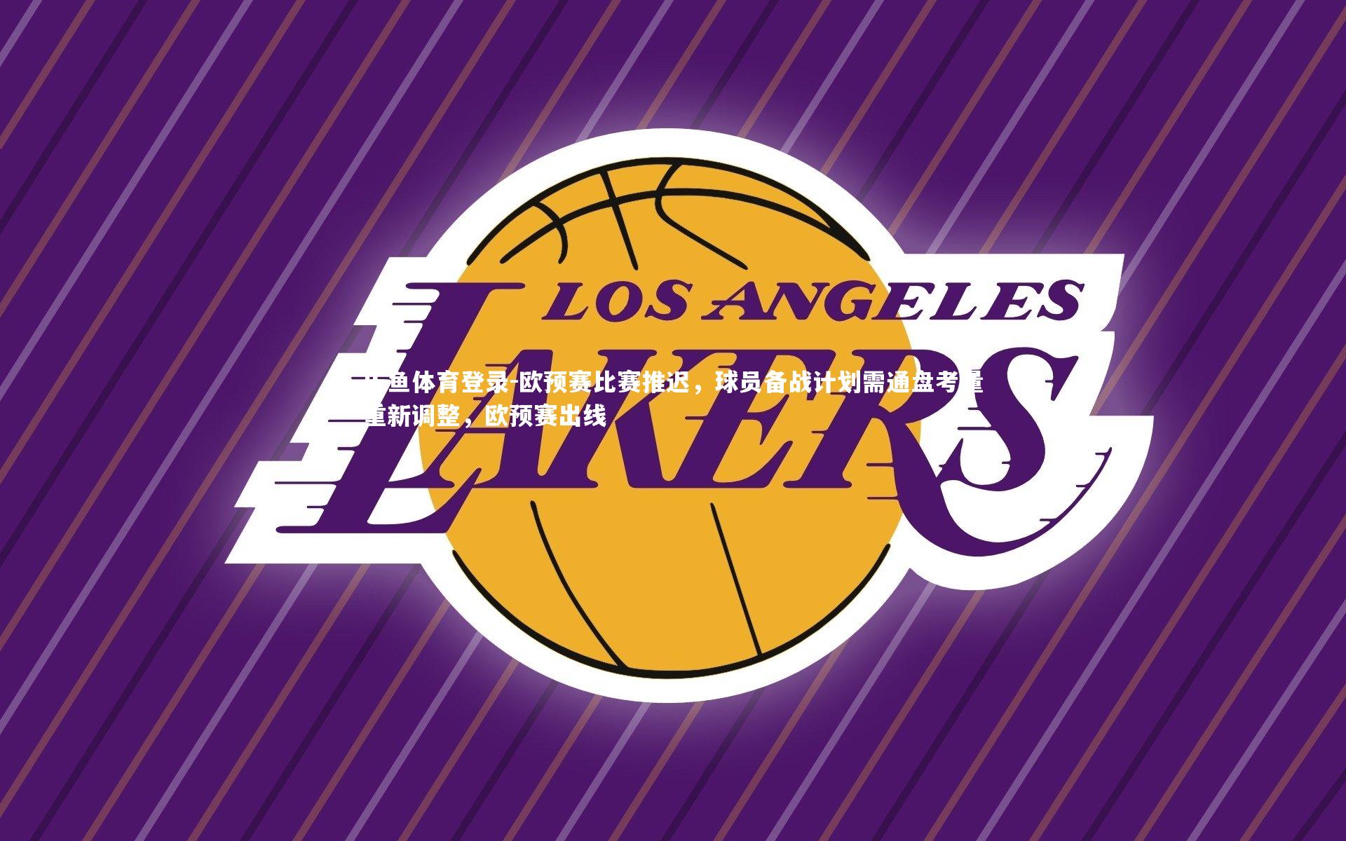 欧预赛比赛推迟,球员备战计划需通盘考量重新调整,欧预赛出线