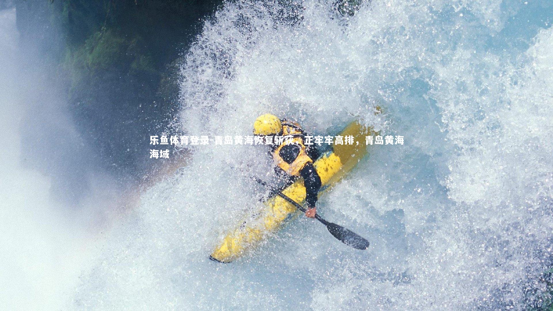 乐鱼体育登录-青岛黄海恢复斩获,正牢牢高排,青岛黄海海域