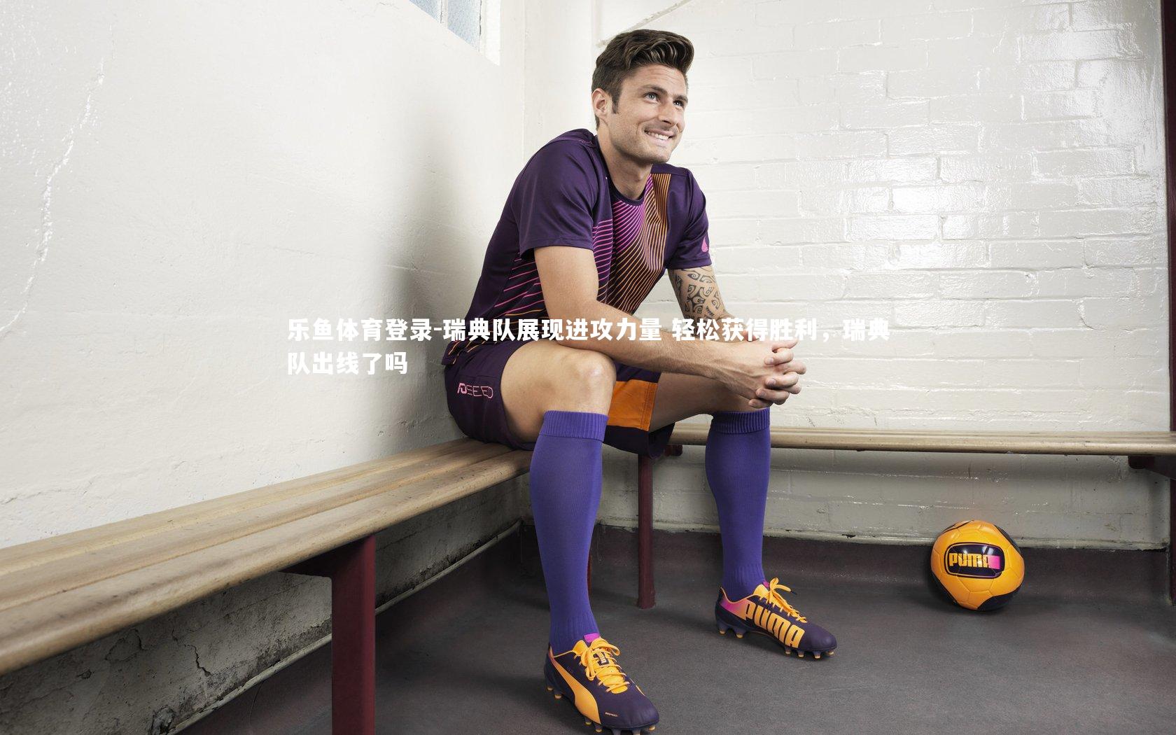 瑞典队展现进攻力量 轻松获得胜利,瑞典队出线了吗