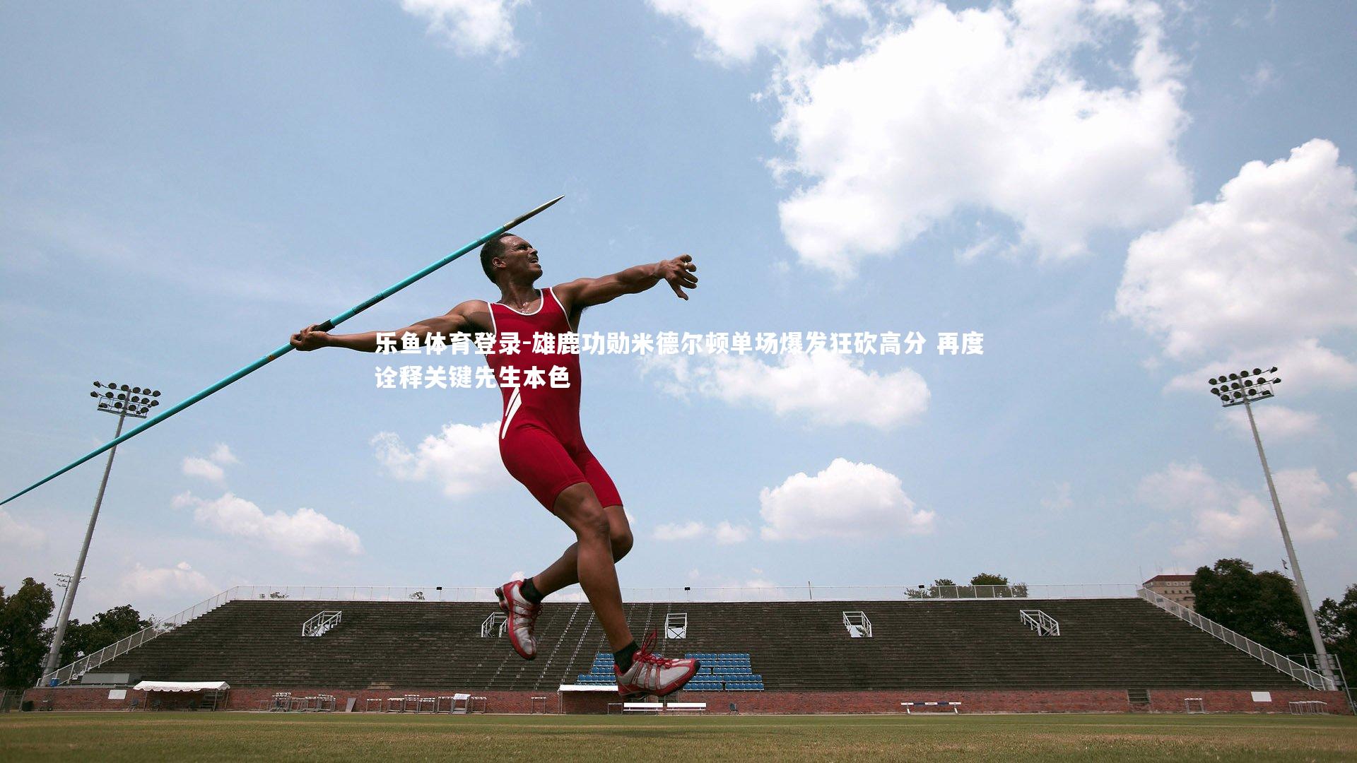 雄鹿功勋米德尔顿单场爆发狂砍高分 再度诠释关键先生本色