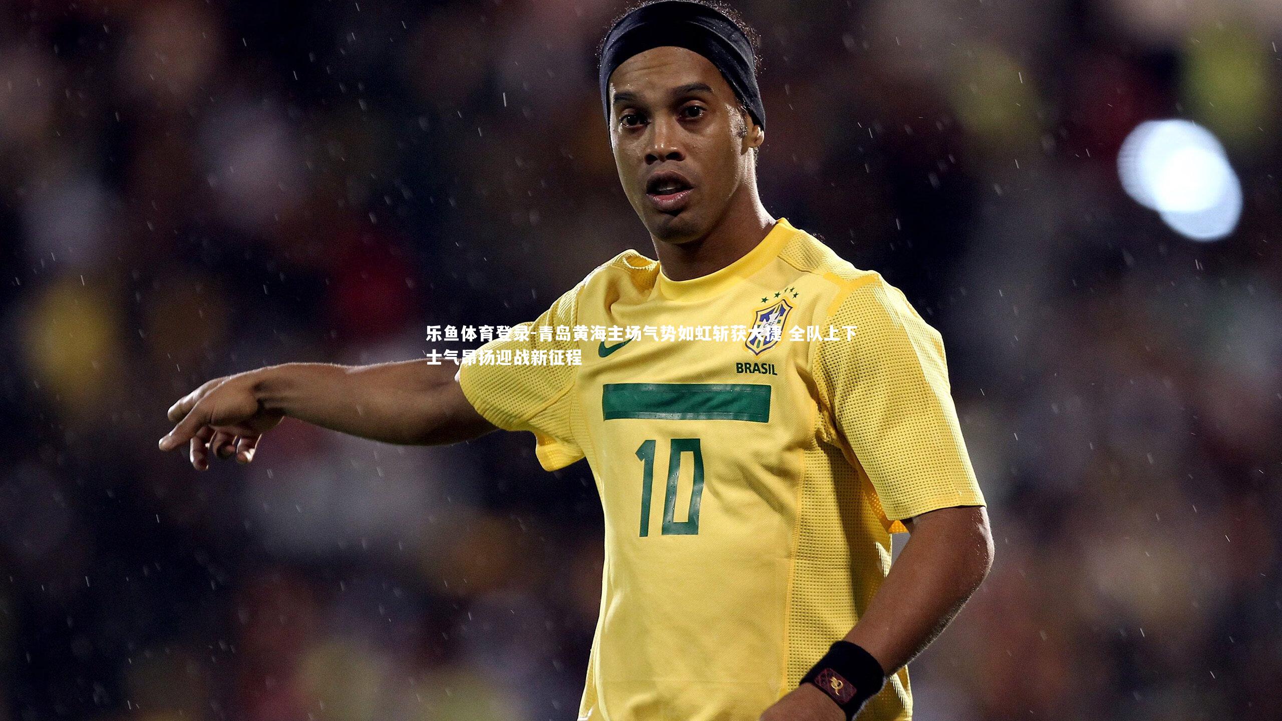 乐鱼体育登录-青岛黄海主场气势如虹斩获大捷 全队上下士气昂扬迎战新征程